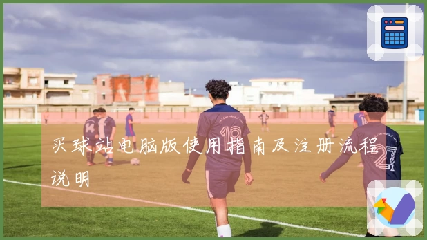 买球站电脑版使用指南及注册流程说明