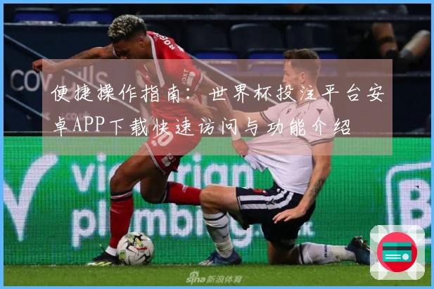 便捷操作指南：世界杯投注平台安卓APP下载快速访问与功能介绍
