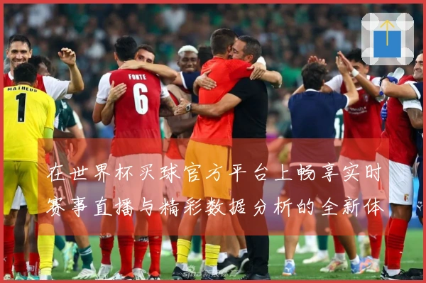 在世界杯买球官方平台上畅享实时赛事直播与精彩数据分析的全新体验