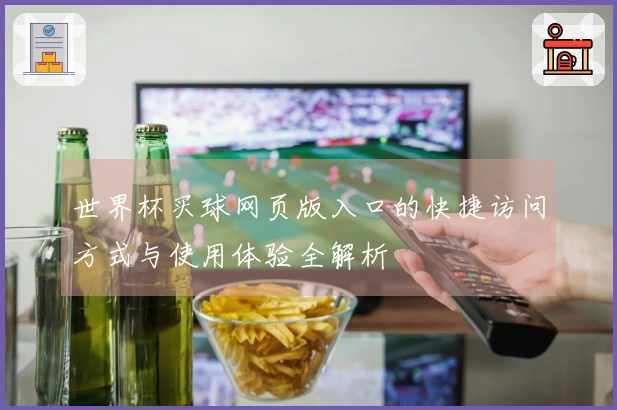 世界杯买球网页版入口的快捷访问方式与使用体验全解析