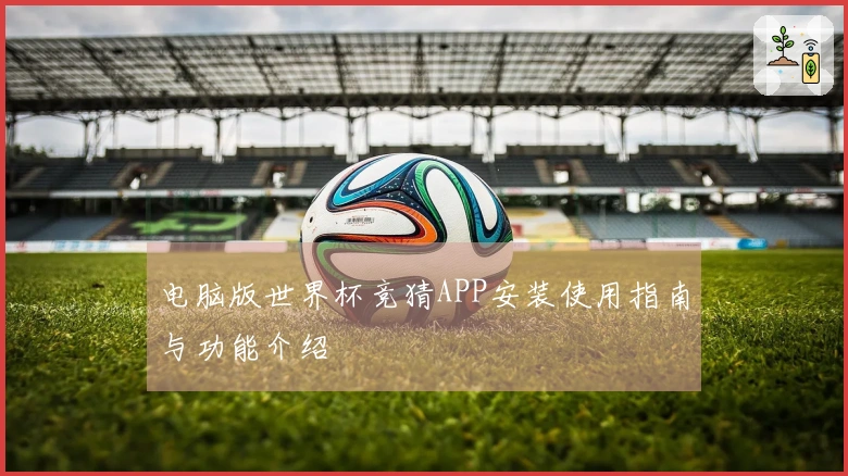 电脑版世界杯竞猜APP安装使用指南与功能介绍