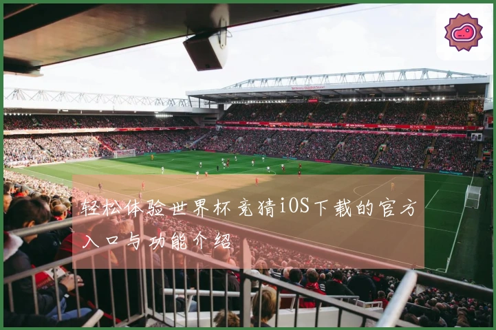 轻松体验世界杯竞猜iOS下载的官方入口与功能介绍