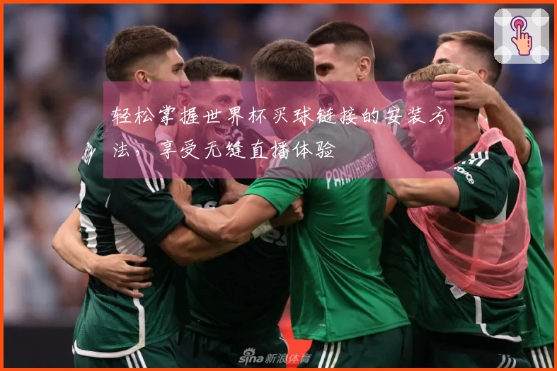 轻松掌握世界杯买球链接的安装方法,享受无缝直播体验