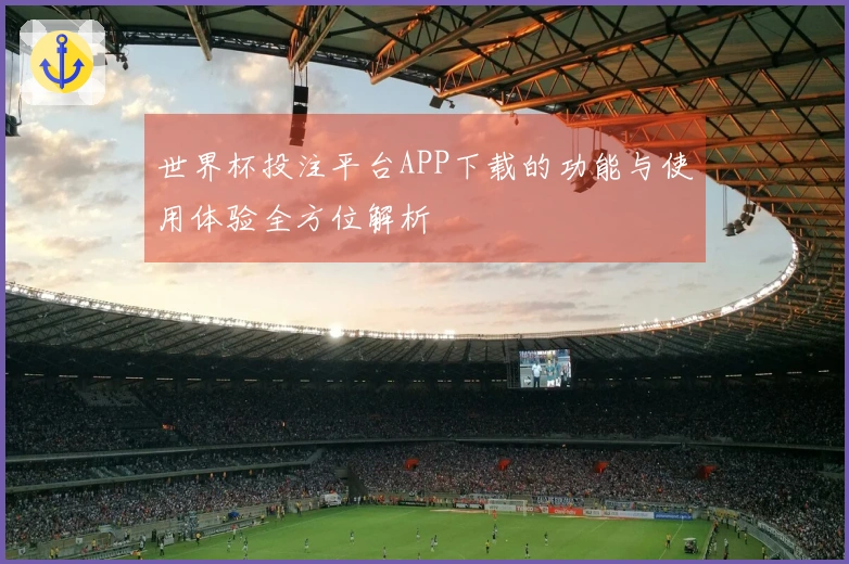 世界杯投注平台APP下载的功能与使用体验全方位解析