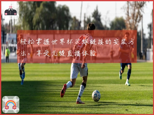 轻松掌握世界杯买球链接的安装方法，享受无缝直播体验