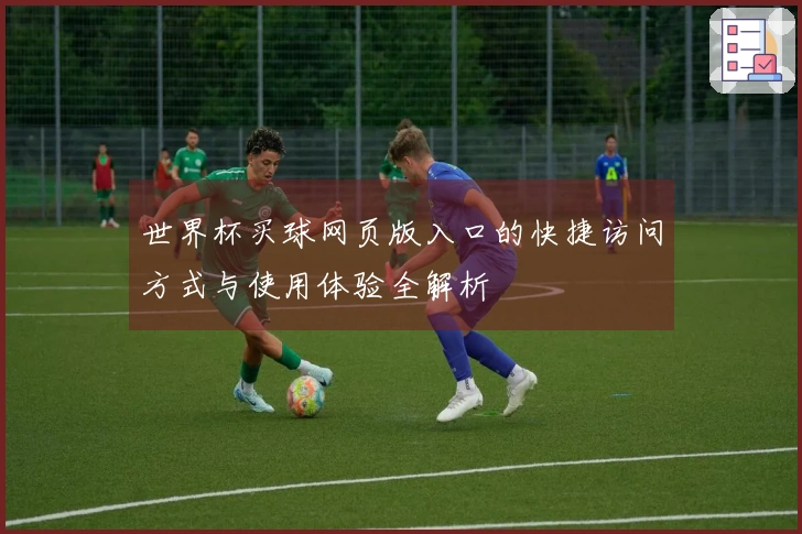 世界杯买球网页版入口的快捷访问方式与使用体验全解析