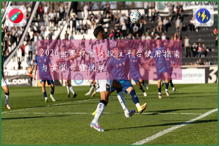 2026世界杯官方投注平台使用指南与安装步骤说明