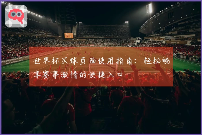 世界杯买球页面使用指南：轻松畅享赛事激情的便捷入口