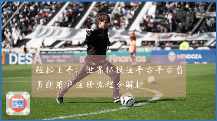 轻松上手：世界杯投注平台平台首页新用户注册流程全解析