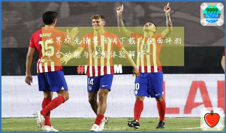 世界杯竞猜客户端下载:全面评测平台功能与使用体验解析