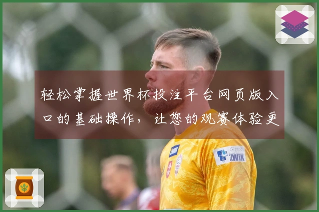 轻松掌握世界杯投注平台网页版入口的基础操作，让您的观赛体验更尽兴