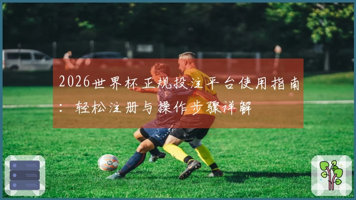 2026世界杯正规投注平台使用指南：轻松注册与操作步骤详解