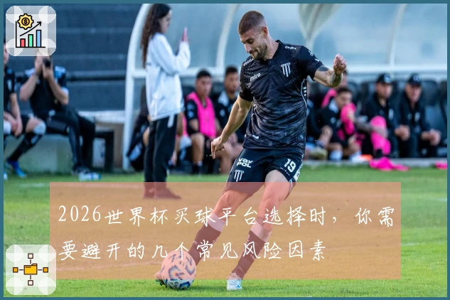 2026世界杯买球平台选择时，你需要避开的几个常见风险因素