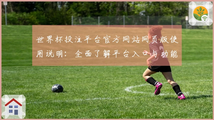 世界杯投注平台官方网站网页版使用说明：全面了解平台入口与功能使用体验