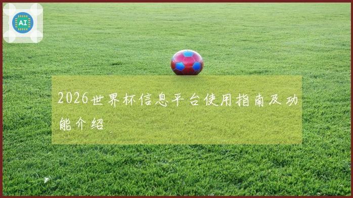 2026世界杯信息平台使用指南及功能介绍