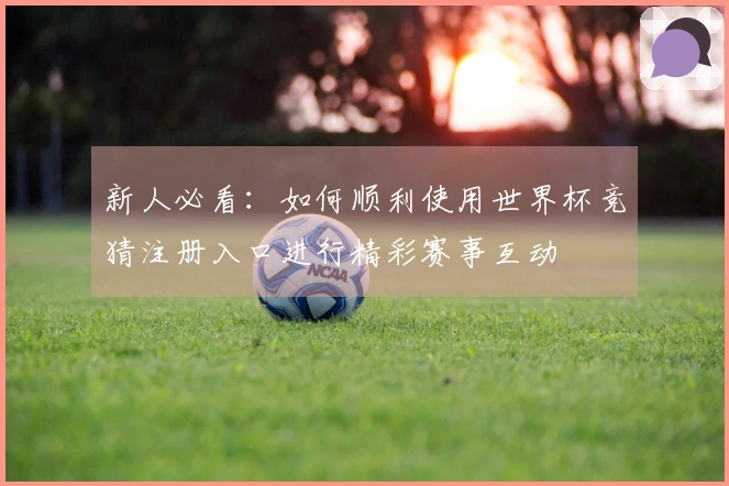 新人必看：如何顺利使用世界杯竞猜注册入口进行精彩赛事互动